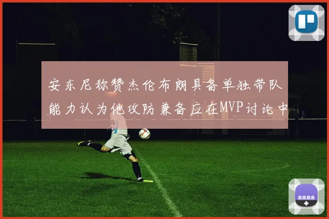 安东尼称赞杰伦布朗具备单独带队能力认为他攻防兼备应在MVP讨论中占有一席之地