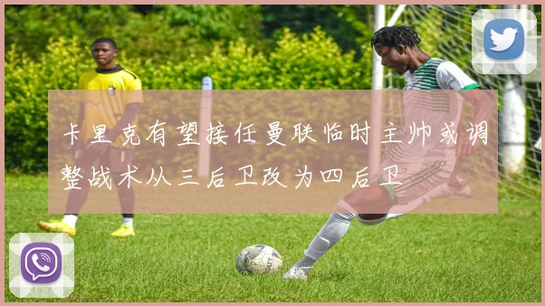 卡里克有望接任曼联临时主帅或调整战术从三后卫改为四后卫