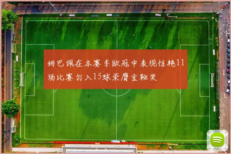 姆巴佩在本赛季欧冠中表现惊艳11场比赛打入15球荣膺金靴奖