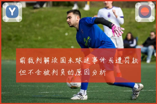 前裁判解读国米球迷事件或遭罚款但不会被判负的原因分析