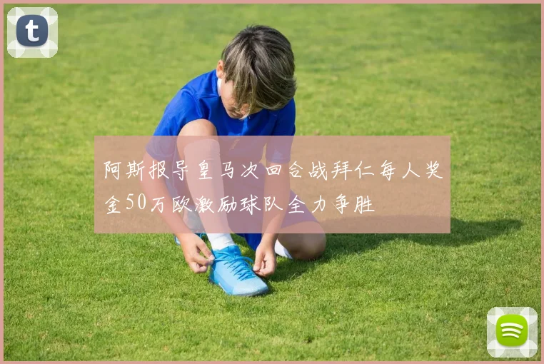 阿斯报导皇马次回合战拜仁每人奖金50万欧激励球队全力争胜
