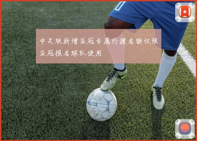 中足联新增亚冠专属外援名额仅限亚冠报名球队使用