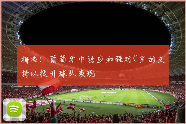 梅洛：葡萄牙中场应加强对C罗的支持以提升球队表现