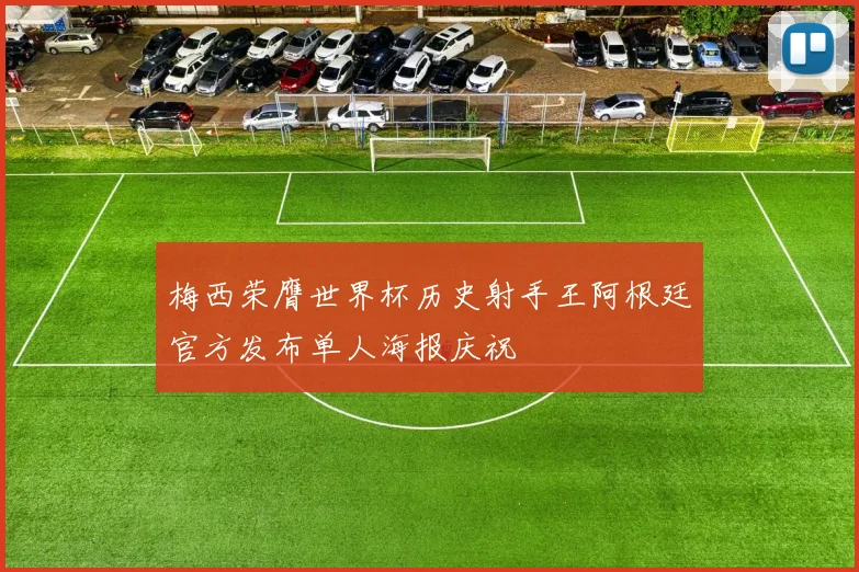 梅西荣膺世界杯历史射手王阿根廷官方发布单人海报庆祝