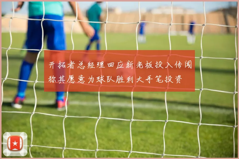 开拓者总经理回应新老板投入传闻称其愿意为球队胜利大手笔投资
