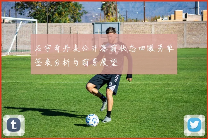 石宇奇丹麦公开赛前状态回暖男单签表分析与前景展望