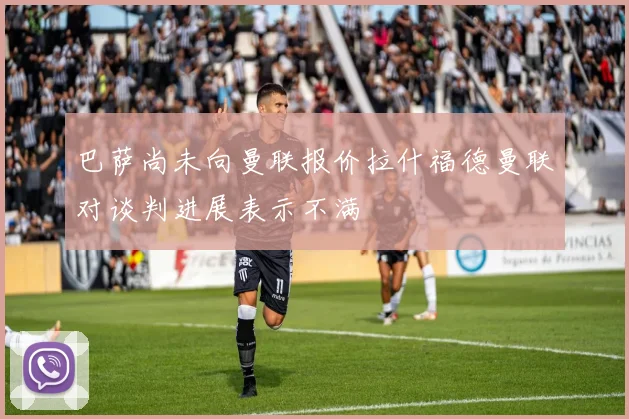 巴萨尚未向曼联报价拉什福德曼联对谈判进展表示不满